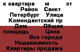 1-к квартира, 36 м², 9/25 эт. › Район ­ Санкт-Петербург › Улица ­ Комендантский пр. › Дом ­ 69 › Общая площадь ­ 36 › Цена ­ 3 350 000 - Все города Недвижимость » Квартиры продажа   . Дагестан респ.,Южно-Сухокумск г.